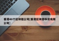 香港40个区块链公司[香港区块链投资有限公司]